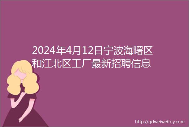 2024年4月12日宁波海曙区和江北区工厂最新招聘信息