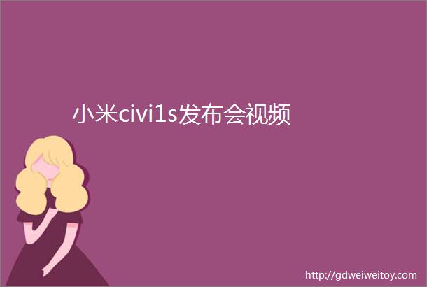 小米civi1s发布会视频