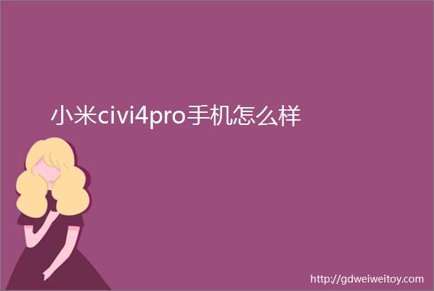 小米civi4pro手机怎么样