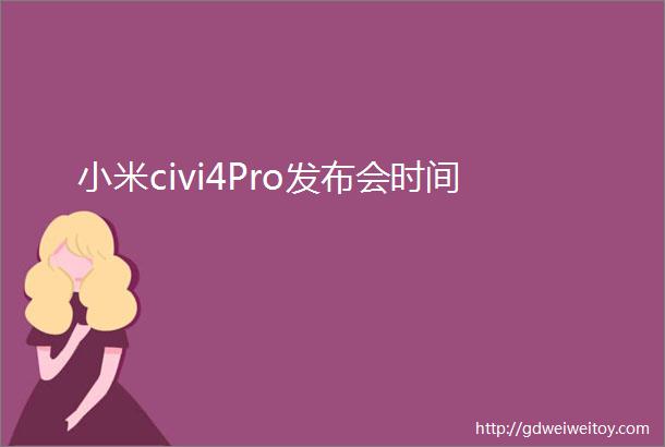 小米civi4Pro发布会时间