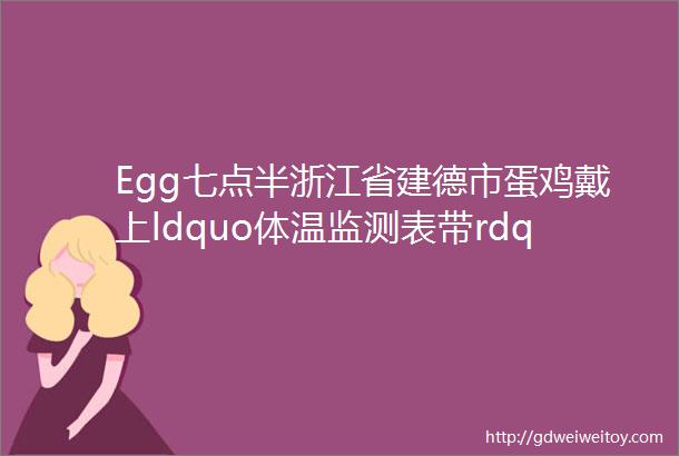 Egg七点半浙江省建德市蛋鸡戴上ldquo体温监测表带rdquo