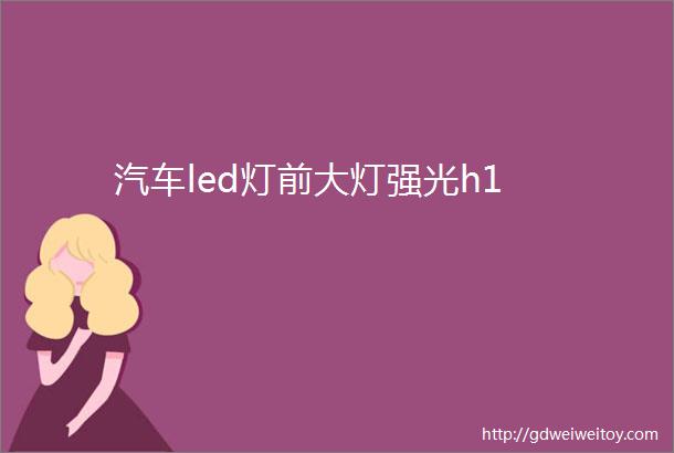 汽车led灯前大灯强光h1