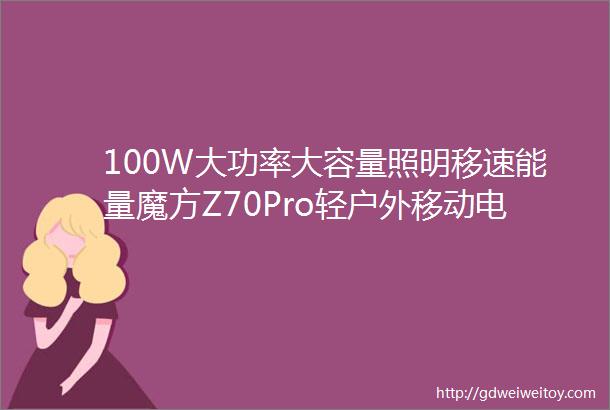 100W大功率大容量照明移速能量魔方Z70Pro轻户外移动电源评测