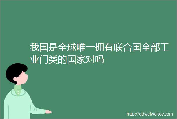 我国是全球唯一拥有联合国全部工业门类的国家对吗