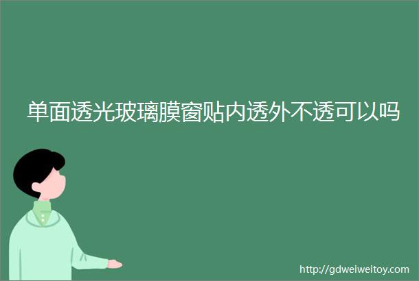 单面透光玻璃膜窗贴内透外不透可以吗