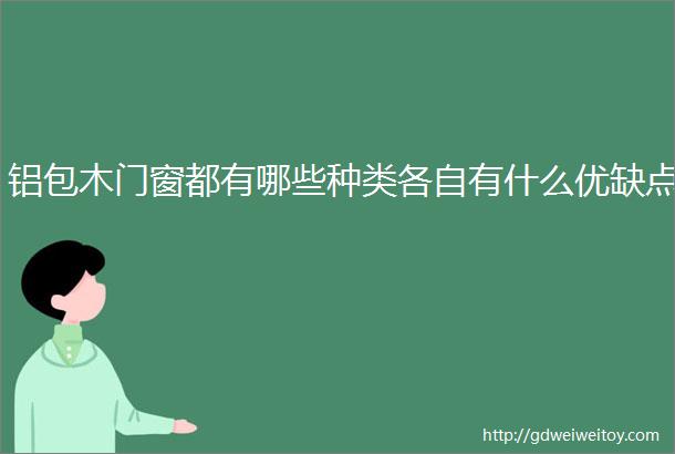 铝包木门窗都有哪些种类各自有什么优缺点