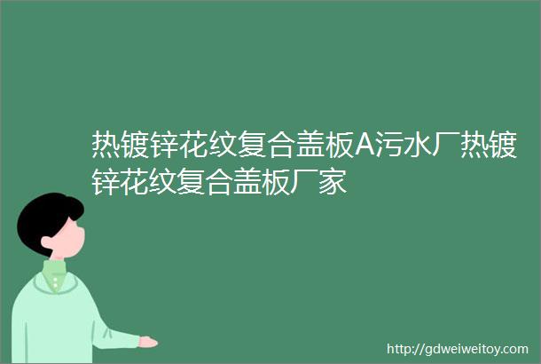 热镀锌花纹复合盖板A污水厂热镀锌花纹复合盖板厂家