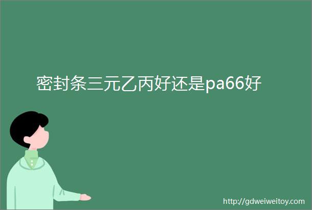 密封条三元乙丙好还是pa66好