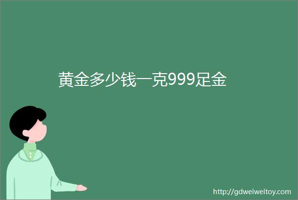 黄金多少钱一克999足金