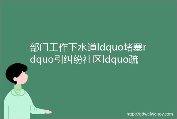 部门工作下水道ldquo堵塞rdquo引纠纷社区ldquo疏通rdquo邻里情