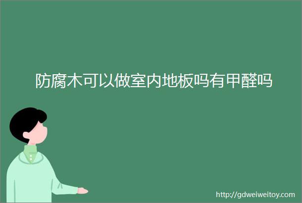 防腐木可以做室内地板吗有甲醛吗