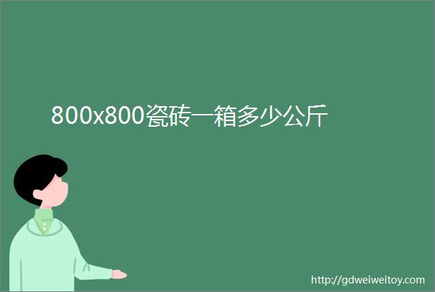 800x800瓷砖一箱多少公斤