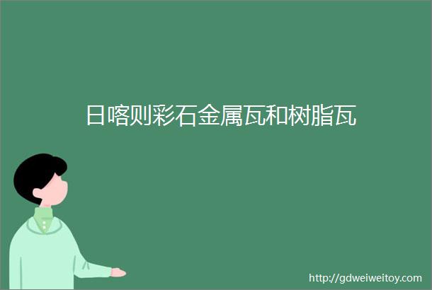 日喀则彩石金属瓦和树脂瓦