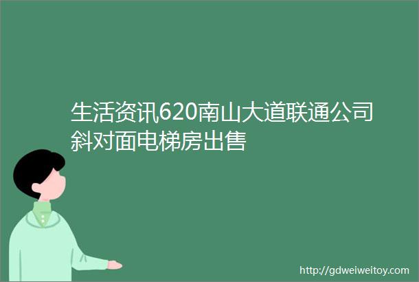 生活资讯620南山大道联通公司斜对面电梯房出售