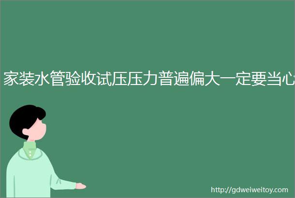 家装水管验收试压压力普遍偏大一定要当心