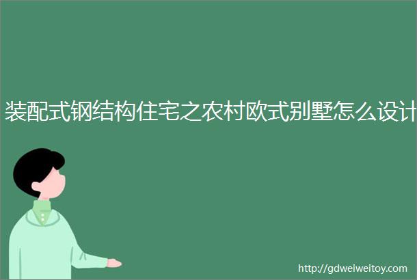 装配式钢结构住宅之农村欧式别墅怎么设计