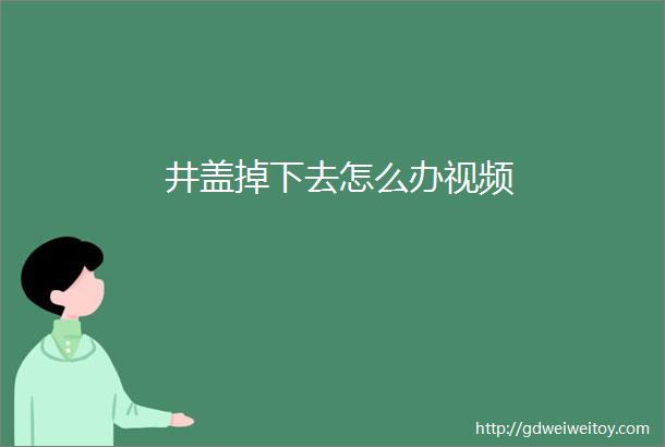 井盖掉下去怎么办视频