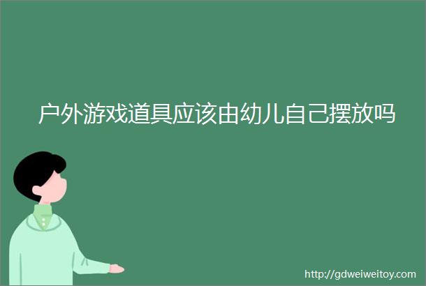 户外游戏道具应该由幼儿自己摆放吗