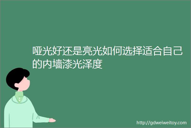 哑光好还是亮光如何选择适合自己的内墙漆光泽度