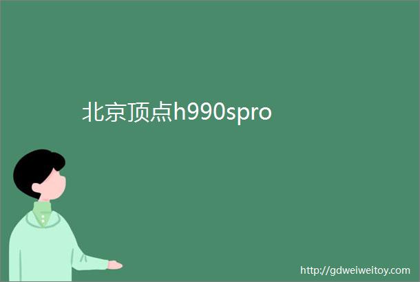 北京顶点h990spro