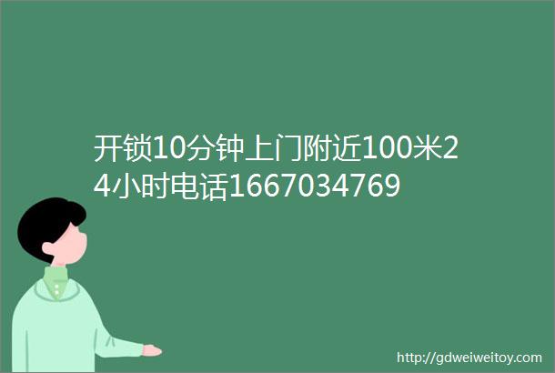 开锁10分钟上门附近100米24小时电话16670347698换锁芯十五分钟上门维修开锁师傅距离500米