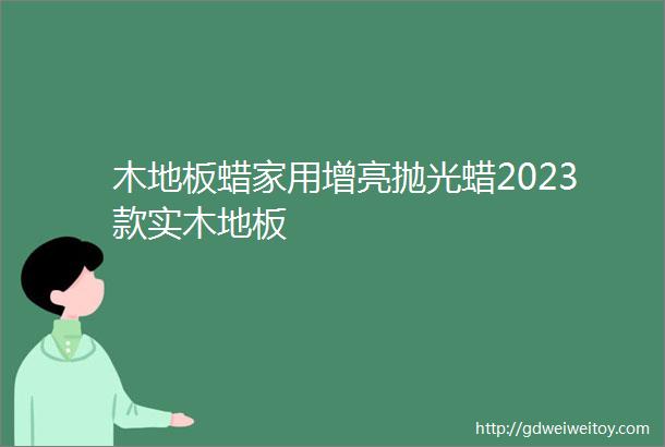 木地板蜡家用增亮抛光蜡2023款实木地板