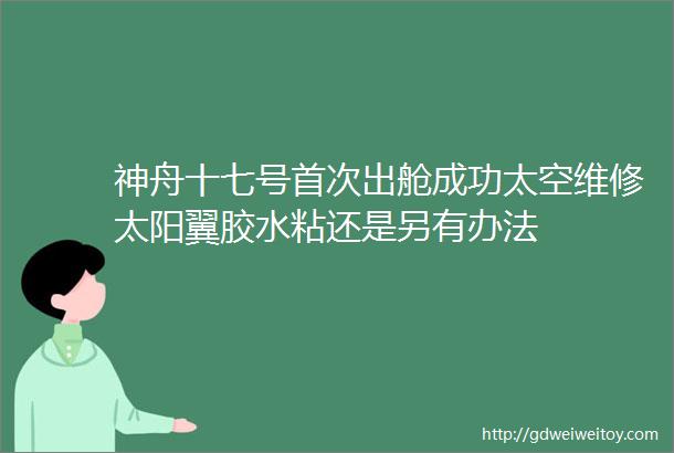 神舟十七号首次出舱成功太空维修太阳翼胶水粘还是另有办法