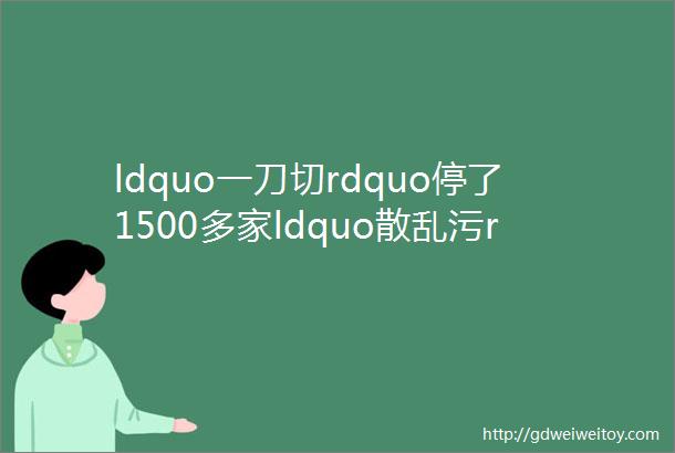 ldquo一刀切rdquo停了1500多家ldquo散乱污rdquo企业恢复生产这才叫ldquo环保整改rdquo