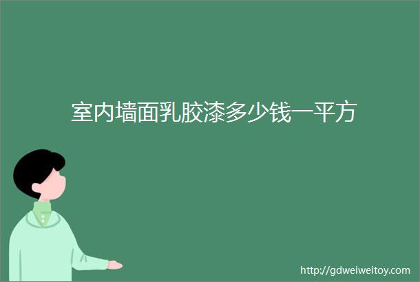 室内墙面乳胶漆多少钱一平方