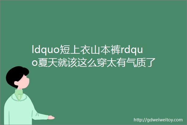 ldquo短上衣山本裤rdquo夏天就该这么穿太有气质了