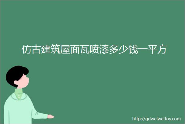 仿古建筑屋面瓦喷漆多少钱一平方