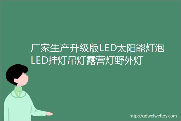 厂家生产升级版LED太阳能灯泡LED挂灯吊灯露营灯野外灯