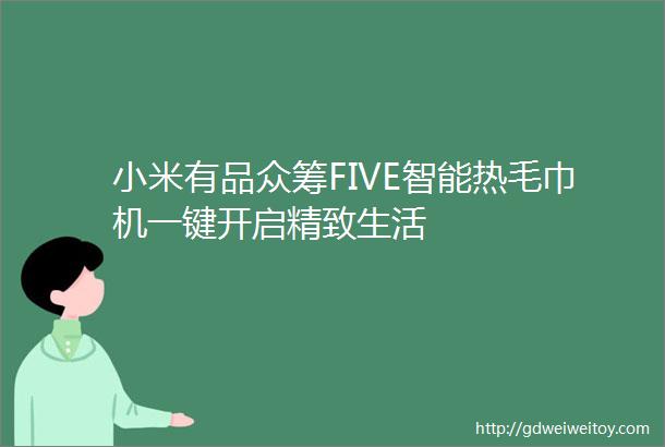 小米有品众筹FIVE智能热毛巾机一键开启精致生活