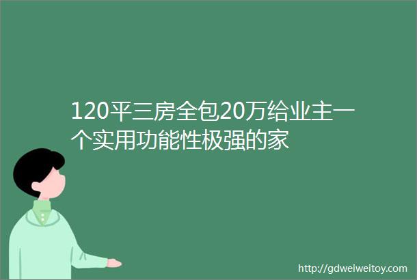 120平三房全包20万给业主一个实用功能性极强的家