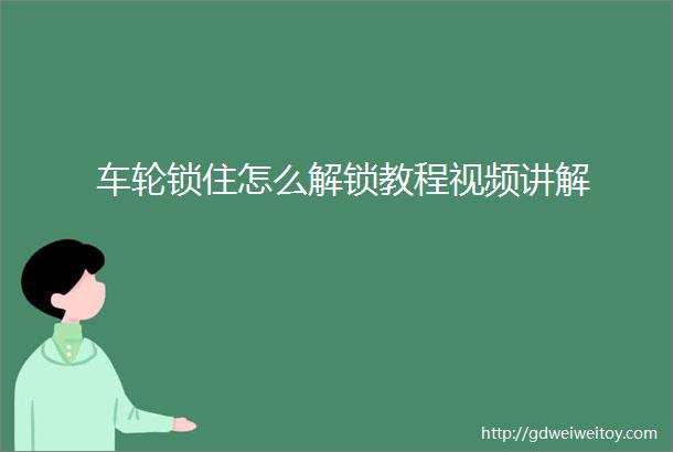 车轮锁住怎么解锁教程视频讲解