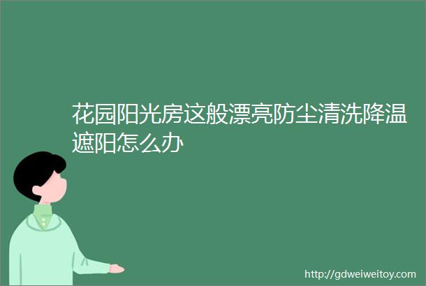 花园阳光房这般漂亮防尘清洗降温遮阳怎么办