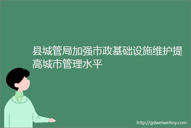 县城管局加强市政基础设施维护提高城市管理水平