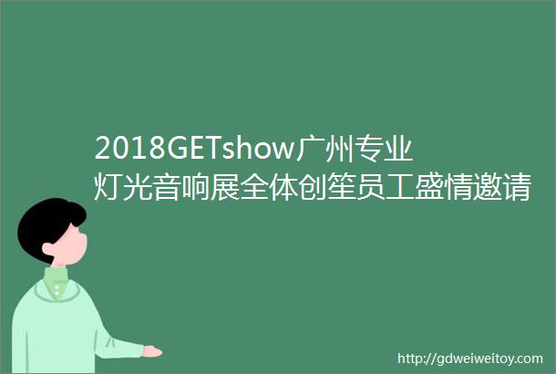 2018GETshow广州专业灯光音响展全体创笙员工盛情邀请您的出席专业制造铝合金桁架舞台铝脚手架防爆栏