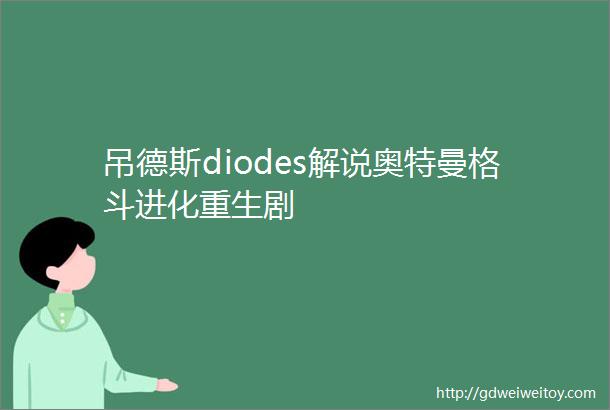 吊德斯diodes解说奥特曼格斗进化重生剧