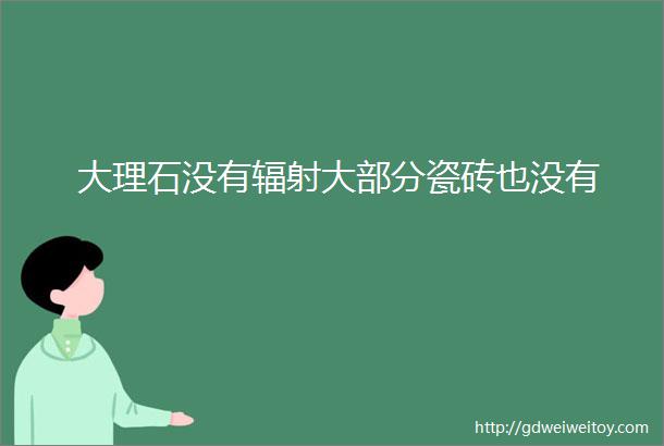 大理石没有辐射大部分瓷砖也没有