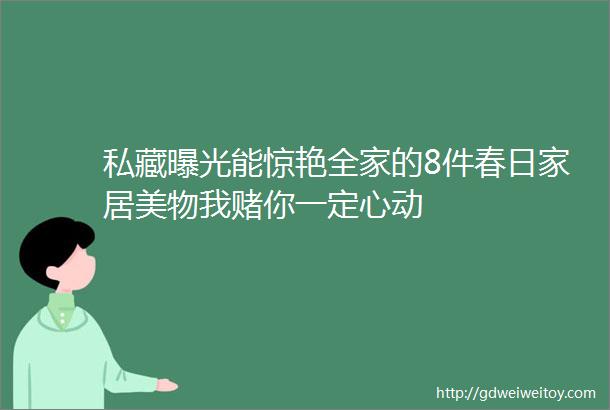 私藏曝光能惊艳全家的8件春日家居美物我赌你一定心动