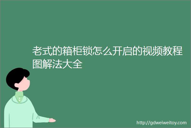 老式的箱柜锁怎么开启的视频教程图解法大全