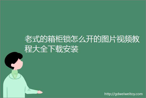 老式的箱柜锁怎么开的图片视频教程大全下载安装