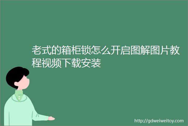 老式的箱柜锁怎么开启图解图片教程视频下载安装