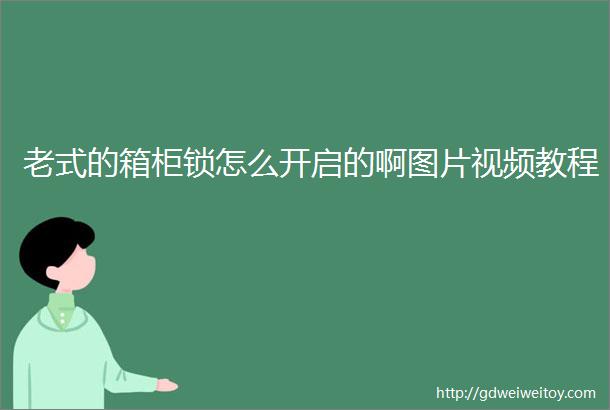 老式的箱柜锁怎么开启的啊图片视频教程