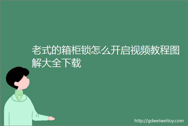 老式的箱柜锁怎么开启视频教程图解大全下载