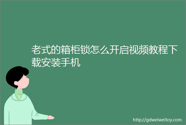 老式的箱柜锁怎么开启视频教程下载安装手机