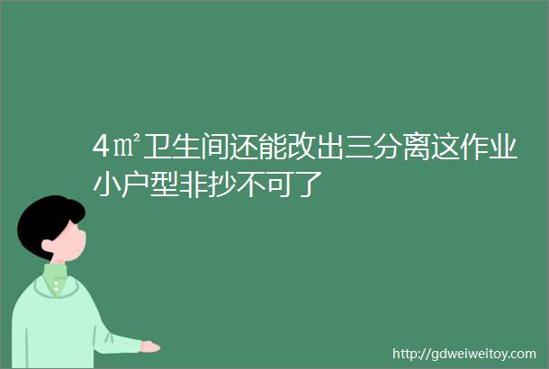 4㎡卫生间还能改出三分离这作业小户型非抄不可了