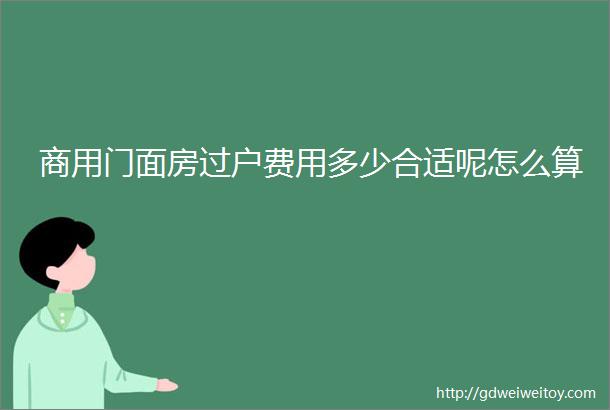 商用门面房过户费用多少合适呢怎么算