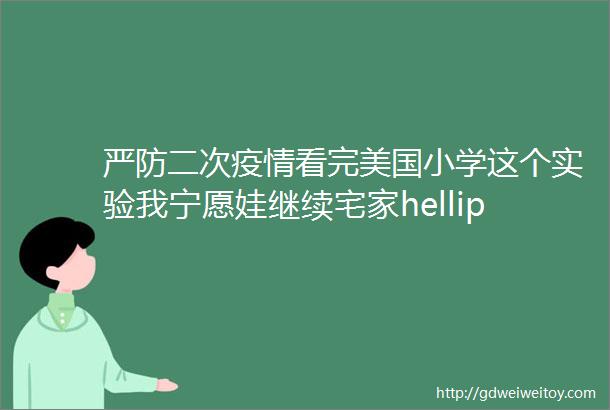 严防二次疫情看完美国小学这个实验我宁愿娃继续宅家helliphellip